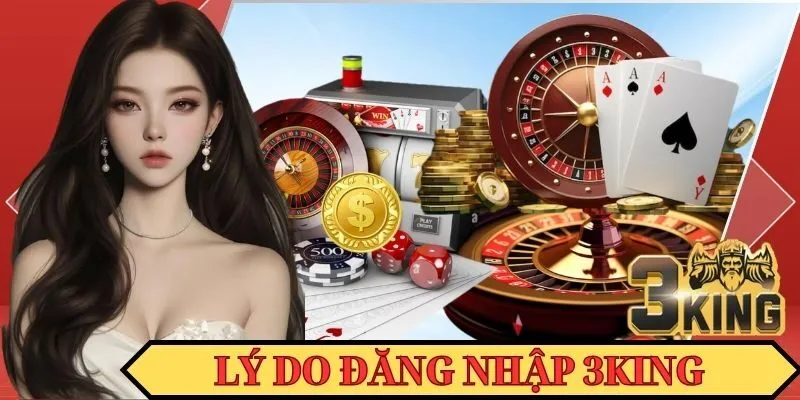 Top các lý do mà bạn nên thực hiện đăng nhập vào nhà cái 3KING